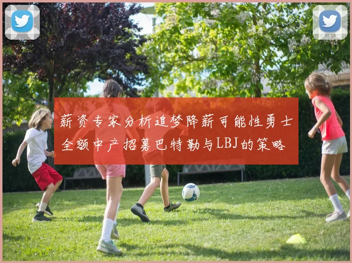 薪资专家分析追梦降薪可能性勇士全额中产招募巴特勒与LBJ的策略