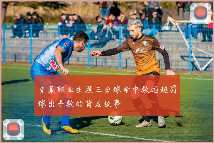 克莱职业生涯三分球命中数远超罚球出手数的背后故事
