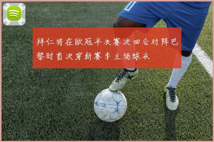 拜仁将在欧冠半决赛次回合对阵巴黎时首次穿新赛季主场球衣