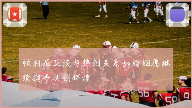帕利尼亚谈与热刺关系如婚姻愿继续携手共创辉煌