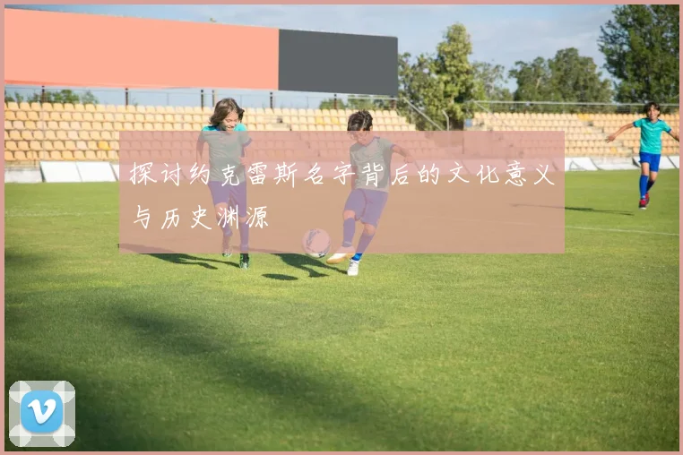 探讨约克雷斯名字背后的文化意义与历史渊源