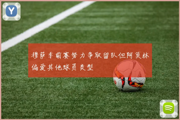 穆萨季前赛努力争取留队但阿莫林偏爱其他球员类型