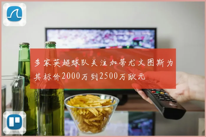 多家英超球队关注加蒂尤文图斯为其标价2000万到2500万欧元